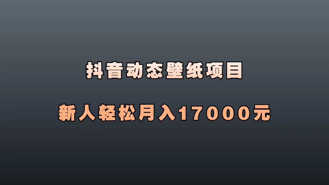 抖音动态壁纸项目,全程搬运躺着赚钱,新人轻松月入17000+-腾哥精选