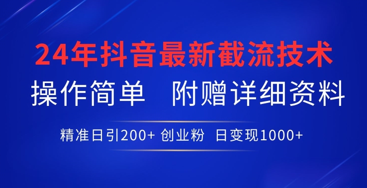 24年最新抖音截流技术，精准日引200+创业粉，操作简单附赠详细资料【揭秘】-腾哥精选