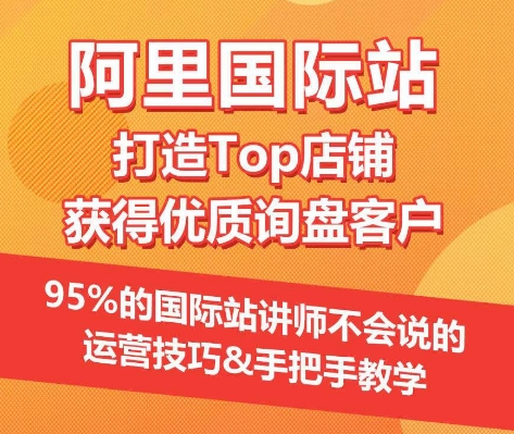 【阿里国际站】打造Top店铺&获得优质询盘客户，95%的国际站讲师不会说的运营技巧-腾哥精选