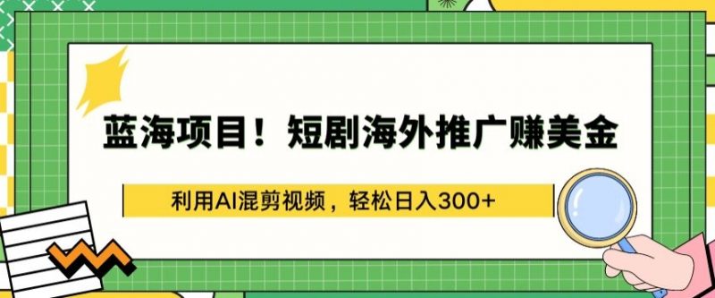 蓝海项目!短剧海外推广赚美金，利用AI混剪视频，轻松日入300+【揭秘】-腾哥精选
