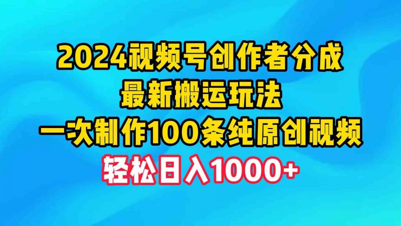 (9989期)2024视频号创作者分成,最新搬运玩法,一次制作100条纯原创视频,日入1000+-腾哥精选
