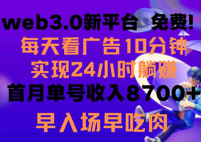(9998期)每天看6个广告,24小时无限翻倍躺赚,web3.0新平台!!免费玩!!早布局…-腾哥精选