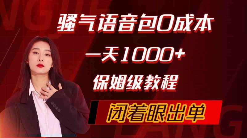 （10004期）骚气导航语音包，0成本一天1000+，闭着眼出单，保姆级教程-腾哥精选