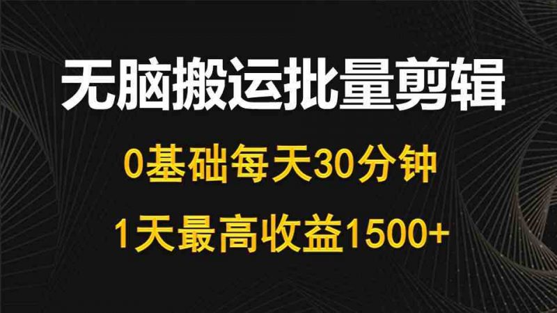 （10008期）每天30分钟，0基础无脑搬运批量剪辑，1天最高收益1500+-腾哥精选