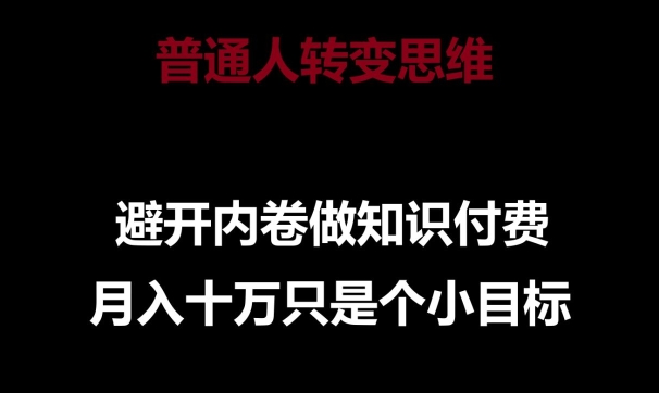 普通人转变思维，避开内卷做知识付费，月入十万只是一个小目标【揭秘】-腾哥精选