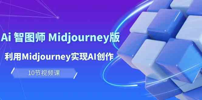 （10066期）玩赚Ai 智图师 Midjourney版：利用Midjourney实现AI创作及变现（10节课）-腾哥精选