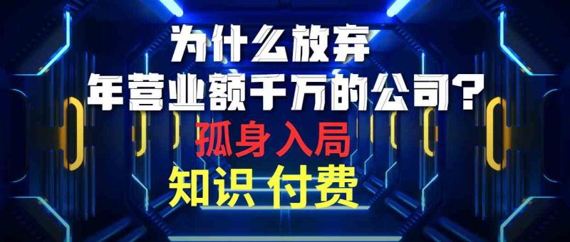 (10070期)为什么放弃年营业额千万的公司 孤身入局知识付费赛道-腾哥精选