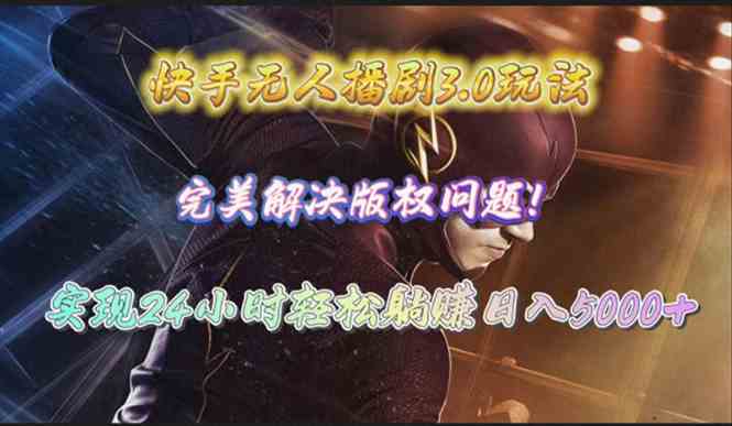 （10077期）快手无人播剧3.0玩法，完美解决版权问题，实现24小时轻松躺赚日入5000+-腾哥精选