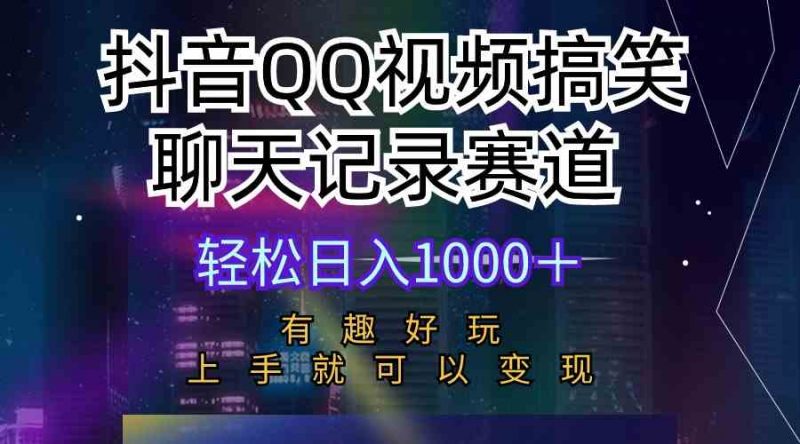 （10089期）抖音QQ视频搞笑聊天记录赛道 有趣好玩 新手上手就可以变现 轻松日入1000＋-腾哥精选