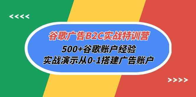 （10096期）谷歌广告B2C实战特训营，500+谷歌账户经验，实战演示从0-1搭建广告账户-腾哥精选
