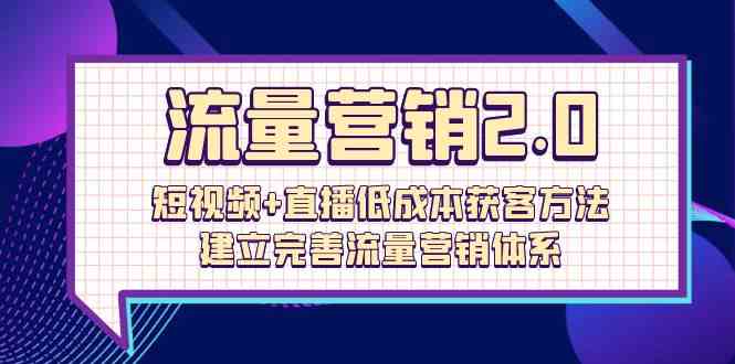 (10114期)流量-营销2.0:短视频+直播低成本获客方法,建立完善流量营销体系(72节)-腾哥精选