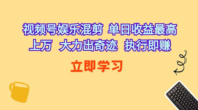 (10122期)视频号娱乐混剪 单日收益最高上万 大力出奇迹 执行即赚-腾哥精选