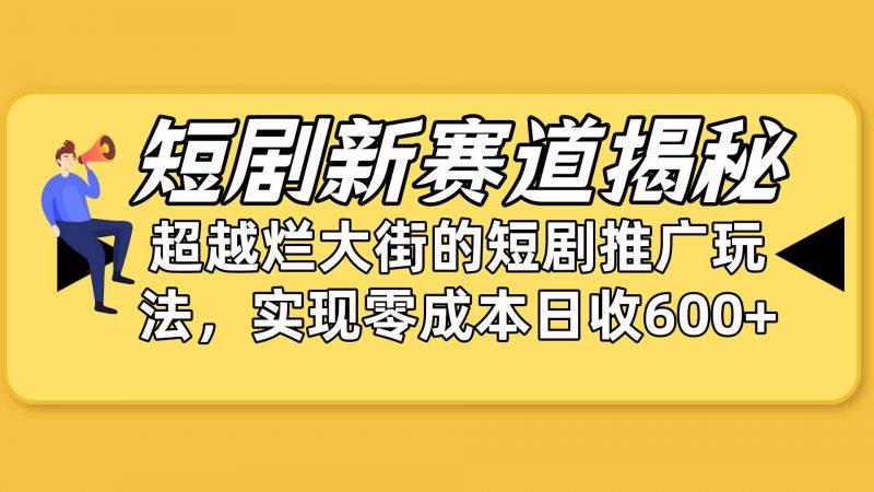 (10132期)短剧新赛道揭秘:如何弯道超车,超越烂大街的短剧推广玩法,实现零成本…-腾哥精选