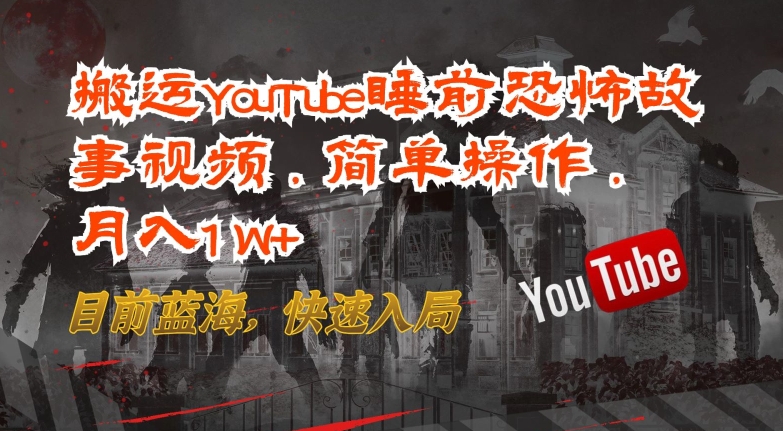 搬运YouTube睡前恐怖故事视频,简单操作,月入1W+,目前蓝海,快速入局【揭秘】-腾哥精选
