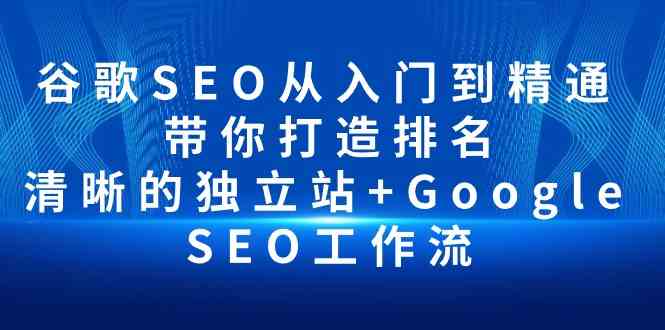 （10169期）谷歌SEO从入门到精通 带你打造排名 清晰的独立站+Google SEO工作流-腾哥精选