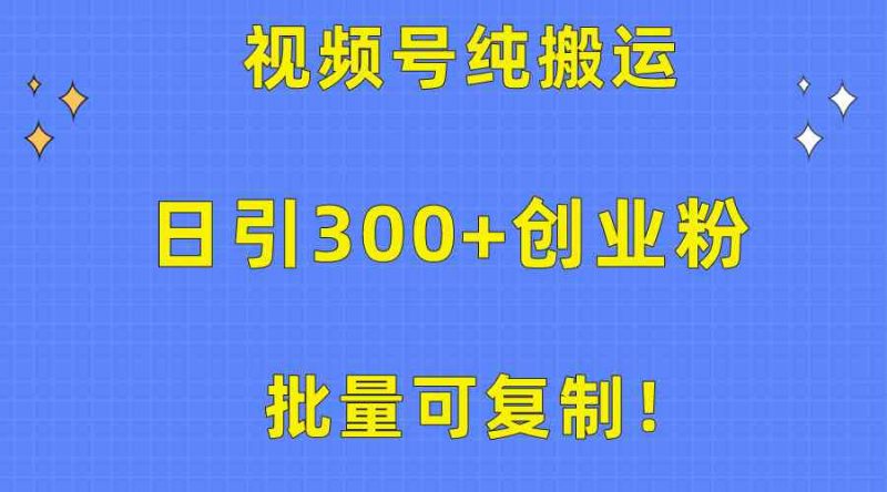 （10186期）批量可复制！视频号纯搬运日引300+创业粉教程！-腾哥精选