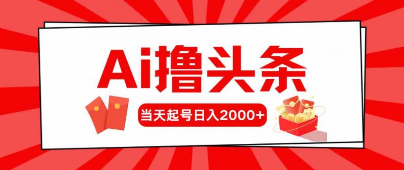 （10191期）Ai撸头条，当天起号，第二天见收益，日入2000+-腾哥精选