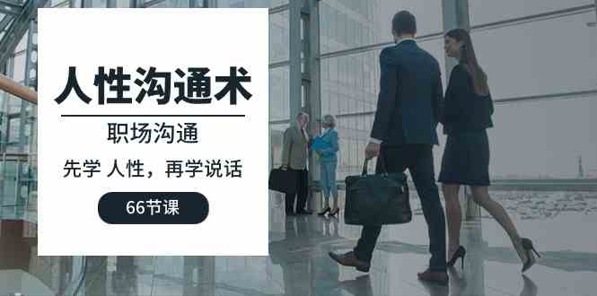 （10183期）人性 沟通术：职场沟通，​先学 人性，再学说话（66节课）-腾哥精选