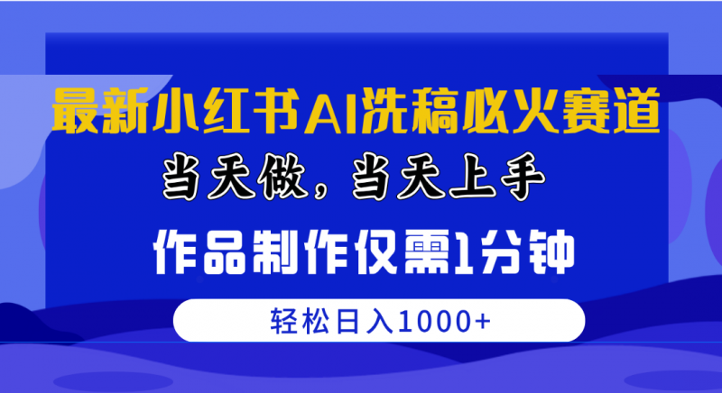 （10233期）最新小红书AI洗稿必火赛道，当天做当天上手 作品制作仅需1分钟，日入1000+-腾哥精选