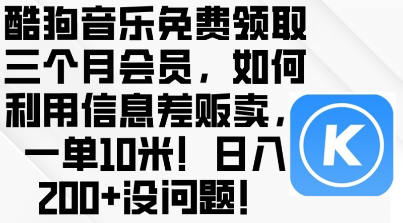 (10236期)酷狗音乐免费领取三个月会员,利用信息差贩卖,一单10米!日入200+没问题-腾哥精选