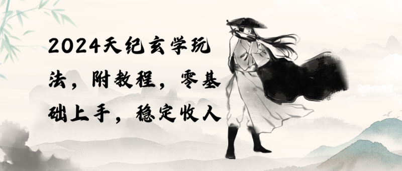 （10239期）2024天纪玄学玩法，零基础上手，稳定收入（教程+工具）-腾哥精选