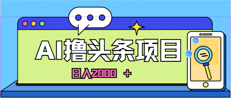 （10273期）蓝海项目，AI撸头条，当天起号，第二天见收益，小白可做，日入2000＋的…-腾哥精选