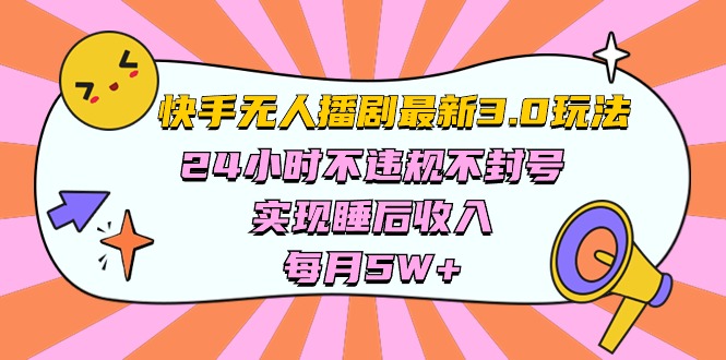 （10255期）快手 最新无人播剧3.0玩法，24小时不违规不封号，实现睡后收入，每…-腾哥精选