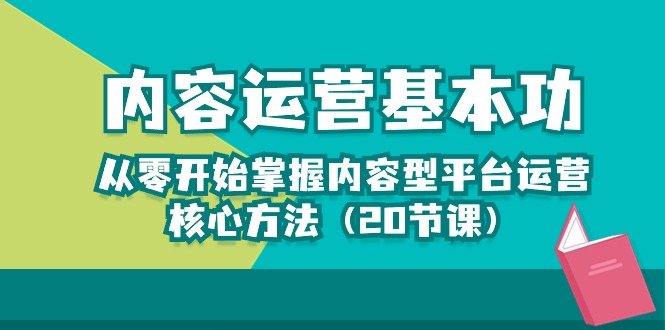 （10285期）内容运营-基本功：从零开始掌握内容型平台运营核心方法（20节课）-腾哥精选