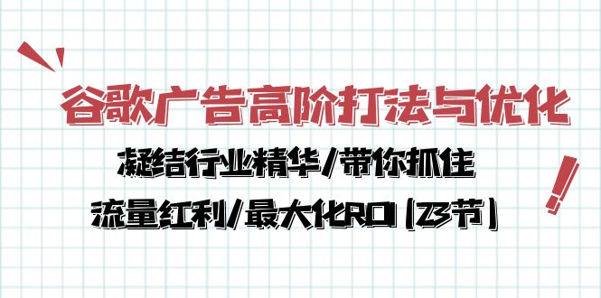 (10287期)谷歌广告高阶打法与优化,凝结行业精华/带你抓住流量红利/最大化ROI(23节)-腾哥精选