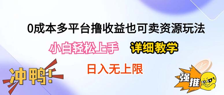（10293期）0成本多平台撸收益也可卖资源玩法，小白轻松上手。详细教学日入500+附资源-腾哥精选