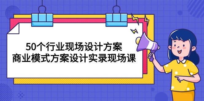 （10300期）50个行业 现场设计方案，商业模式方案设计实录现场课（50节课）-腾哥精选