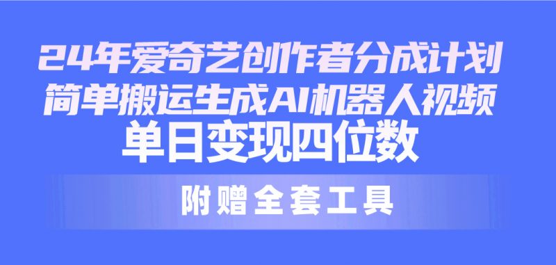 （10308期）24最新爱奇艺创作者分成计划，简单搬运生成AI机器人视频，单日变现四位数-腾哥精选