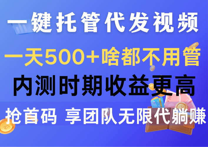 (10327期)一键托管代发视频,一天500+啥都不用管,内测时期收益更高,抢首码,享…-腾哥精选