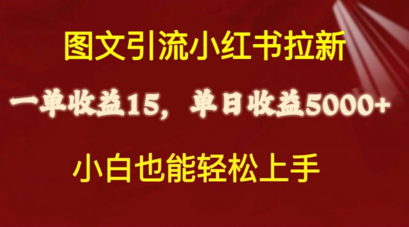 (10329期)图文引流小红书拉新一单15元,单日暴力收益5000+,小白也能轻松上手-腾哥精选