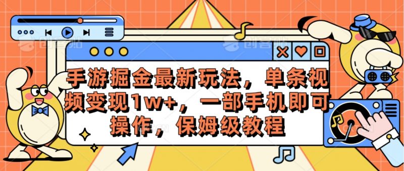 （10381期）手游掘金最新玩法，单条视频变现1w+，一部手机即可操作，保姆级教程-腾哥精选