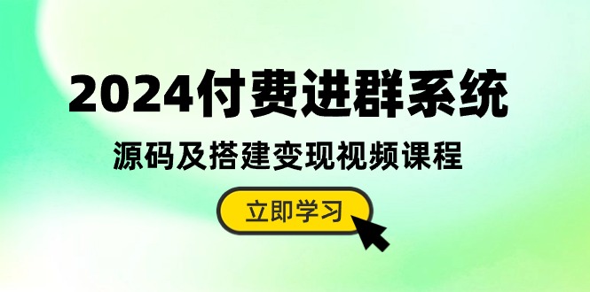 (10383期)2024付费进群系统,源码及搭建变现视频课程(教程+源码)-腾哥精选