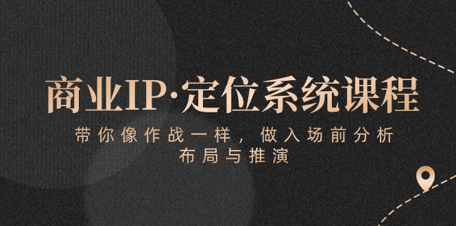商业IP·定位系统课程：带你像作战一样，做入场前分析，布局与推演-腾哥精选