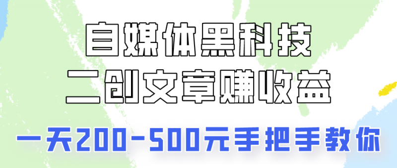 自媒体黑科技：二创文章做收益，一天200-500元，手把手教你！-腾哥精选