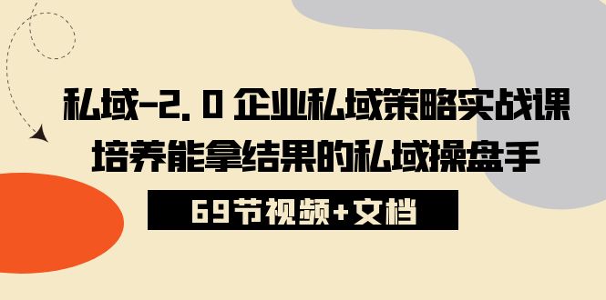 私域2.0企业私域策略实战课,培养能拿结果的私域操盘手 (69节视频+文档)-腾哥精选
