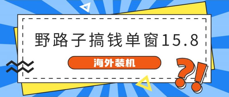 海外装机,野路子搞钱,单窗口15.8,亲测已变现10000+-腾哥精选