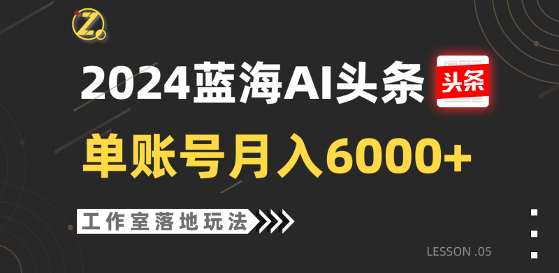 2024蓝海AI赛道,工作室落地玩法,单个账号月入6000+-腾哥精选