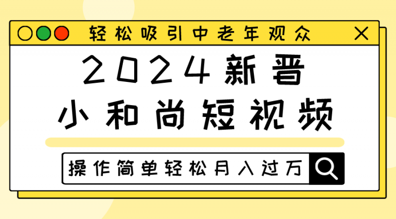 2024新晋小和尚短视频,轻松吸引中老年观众,操作简单轻松月入过万-腾哥精选
