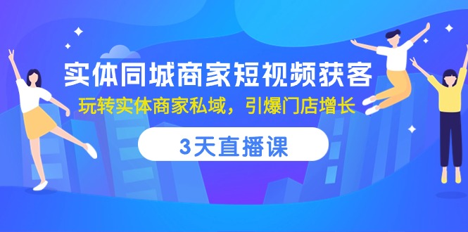 （10406期）实体同城商家短视频获客，3天直播课，玩转实体商家私域，引爆门店增长-腾哥精选