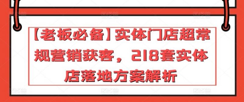 【老板必备】实体门店超常规营销获客，218套实体店落地方案解析-腾哥精选