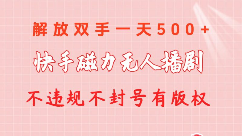 （10410期）快手磁力无人播剧玩法 一天500+ 不违规不封号有版权-腾哥精选