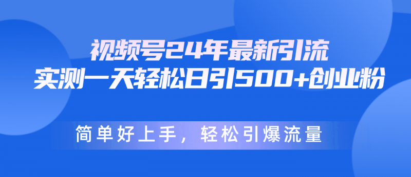 （10415期）视频号24年最新引流，一天轻松日引500+创业粉，简单好上手，轻松引爆流量-腾哥精选