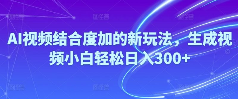 （10418期）Ai视频结合度加的新玩法,生成视频小白轻松日入300+-腾哥精选