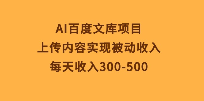 （10419期）AI百度文库项目，上传内容实现被动收入，每天收入300-500-腾哥精选