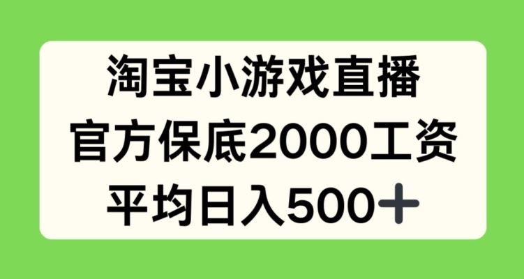 淘宝小游戏直播,官方保底2000工资,平均日入500+【揭秘】-腾哥精选