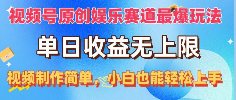 (10425期)视频号原创娱乐赛道最爆玩法,单日收益无上限,视频制作简单,小白也能…-腾哥精选